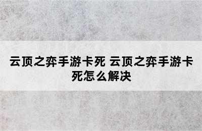 云顶之弈手游卡死 云顶之弈手游卡死怎么解决